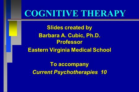 COGNITIVE THERAPY Slides created by Barbara A. Cubic, Ph.D. Professor