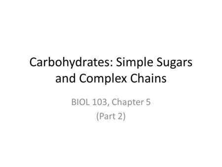 Carbohydrates: Simple Sugars and Complex Chains BIOL 103, Chapter 5 (Part 2)
