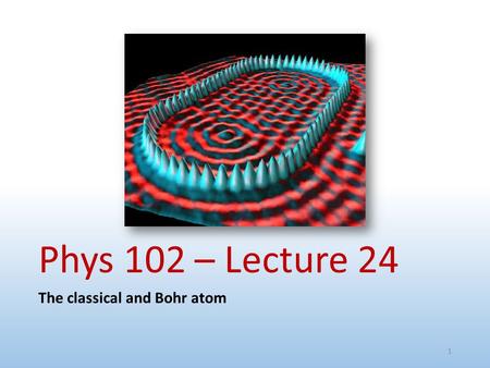 Phys 102 – Lecture 24 The classical and Bohr atom 1.