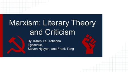 Marxism: Literary Theory and Criticism By: Karen Ye, Tobenna Egbochue, Steven Nguyen, and Frank Tang.