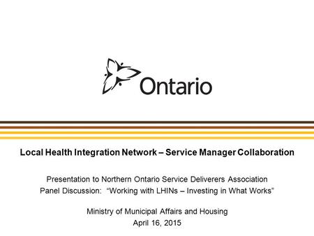 Local Health Integration Network – Service Manager Collaboration Presentation to Northern Ontario Service Deliverers Association Panel Discussion: “Working.