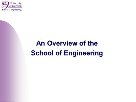 An Overview of the School of Engineering. Overview Introduction to the School of Engineering Organisation of Research Postgraduate Opportunities Design.