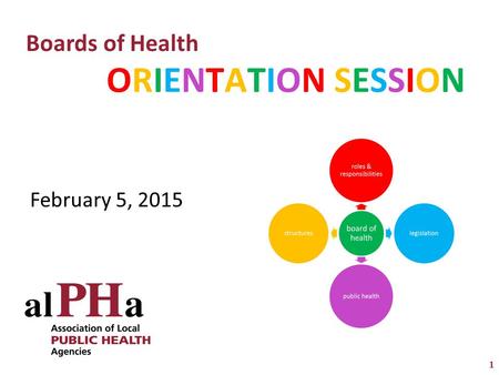 1 ORIENTATION SESSIONORIENTATION SESSION Boards of Health February 5, 2015.