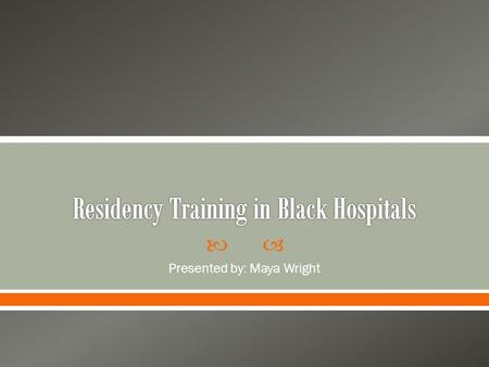  Presented by: Maya Wright.   White hospitals did not take on Black residents o In 1930 no residencies available to African Americans in any specialty.