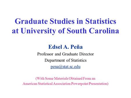 Graduate Studies in Statistics at University of South Carolina Edsel A. Peña Professor and Graduate Director Department of Statistics