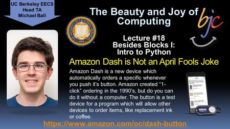 The Beauty and Joy of Computing Lecture #18 Besides Blocks I: Intro to Python Amazon Dash is Not an April Fools Joke UC Berkeley EECS Head TA Michael Ball.