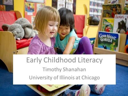 Early Childhood Literacy Timothy Shanahan University of Illinois at Chicago.