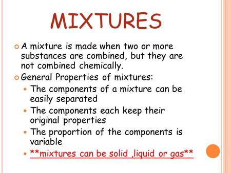 Mixtures A mixture is made when two or more substances are combined, but they are not combined chemically. General Properties of mixtures: The components.