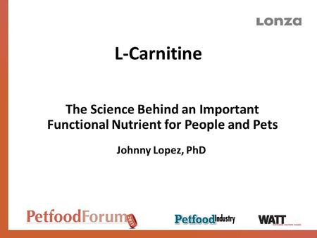 L-Carnitine The Science Behind an Important Functional Nutrient for People and Pets Johnny Lopez, PhD.