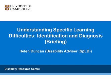 Understanding Specific Learning Difficulties: Identification and Diagnosis (Briefing) Helen Duncan (Disability Adviser (SpLD)) Disability Resource Centre.