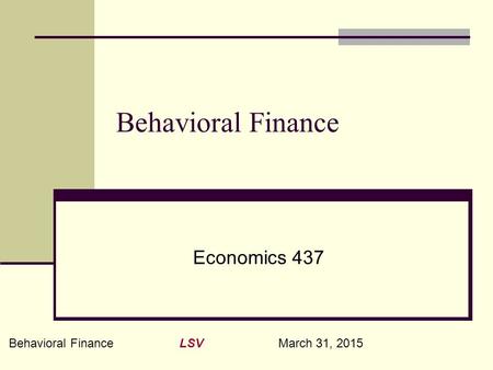 Behavioral Finance LSV March 31, 2015 Behavioral Finance Economics 437.