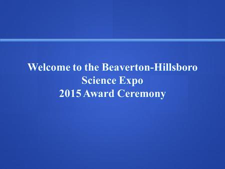 Welcome to the Beaverton-Hillsboro Science Expo 2015 Award Ceremony
