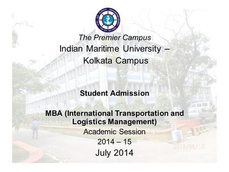 The Legacy Campus Indian Maritime University – Kolkata Campus Student Admission MBA (Logistics) Academic Session 2013 – 14 June 2013 The Premier Campus.