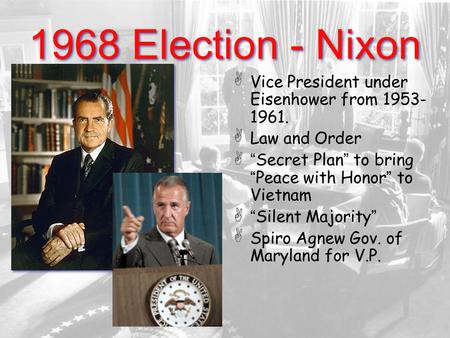 1968 Election - Nixon Vice President under Eisenhower from 1953- 1961. Law and Order “ Secret Plan ” to bring “ Peace with Honor ” to Vietnam “ Silent.