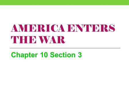 America Enters the War Chapter 10 Section 3.