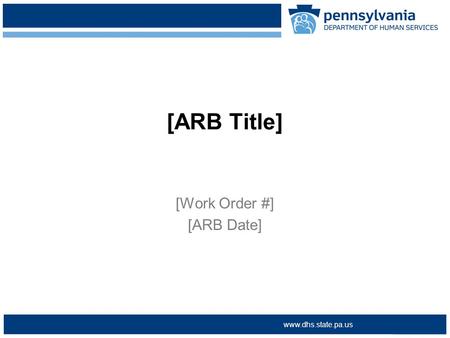 >www.dpw.state.pa.us > www.dhs.state.pa.us [ARB Title] [Work Order #] [ARB Date]