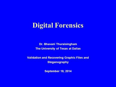 Digital Forensics Dr. Bhavani Thuraisingham The University of Texas at Dallas Validation and Recovering Graphic Files and Steganography September 19, 2014.