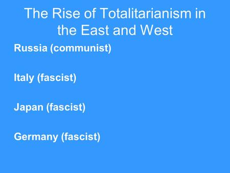 The Rise of Totalitarianism in the East and West Russia (communist) Italy (fascist) Japan (fascist) Germany (fascist)