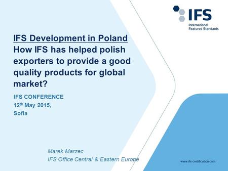 Www.ifs-certification.com IFS CONFERENCE 12 th May 2015, Sofia IFS Development in Poland How IFS has helped polish exporters to provide a good quality.