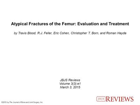 Atypical Fractures of the Femur: Evaluation and Treatment by Travis Blood, R.J. Feller, Eric Cohen, Christopher T. Born, and Roman Hayda JBJS Reviews Volume.