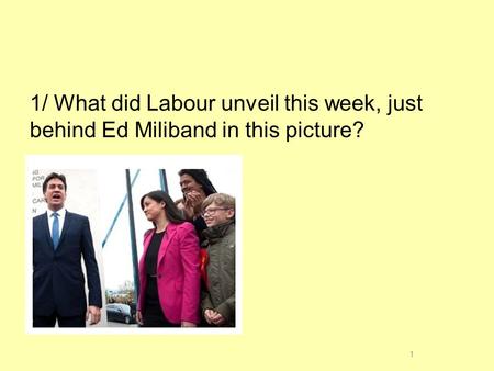 1/ What did Labour unveil this week, just behind Ed Miliband in this picture? 1.