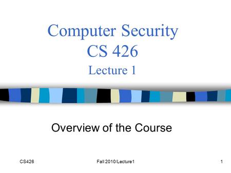 CS426Fall 2010/Lecture11 Computer Security CS 426 Lecture 1 Overview of the Course.