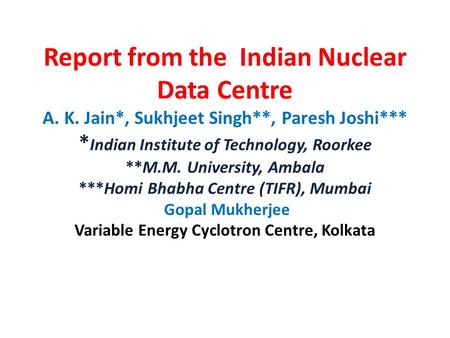 Report from the Indian Nuclear Data Centre A. K. Jain*, Sukhjeet Singh**, Paresh Joshi*** * Indian Institute of Technology, Roorkee **M.M. University,
