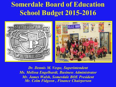 Somerdale Board of Education School Budget 2015-2016 Dr. Dennis M. Vespe, Superintendent Ms. Melissa Engelhardt, Business Administrator Mr. James Walsh,