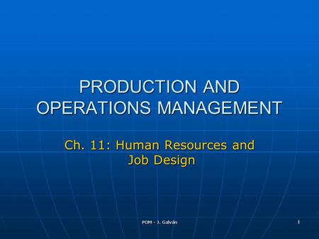 POM - J. Galván 1 PRODUCTION AND OPERATIONS MANAGEMENT Ch. 11: Human Resources and Job Design.