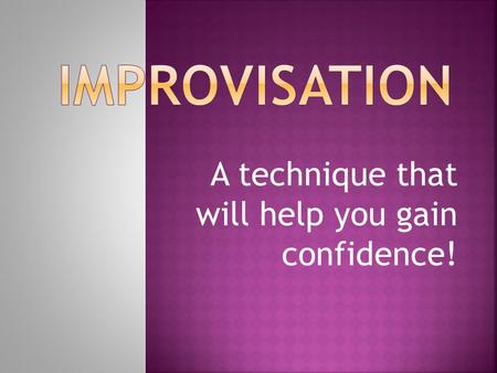 A technique that will help you gain confidence!.  Why is charades considered improvisation?  You are working towards a goal. You are creating a way.
