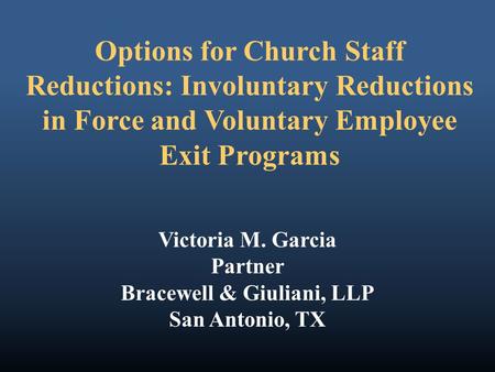 Options for Church Staff Reductions: Involuntary Reductions in Force and Voluntary Employee Exit Programs Victoria M. Garcia Partner Bracewell & Giuliani,