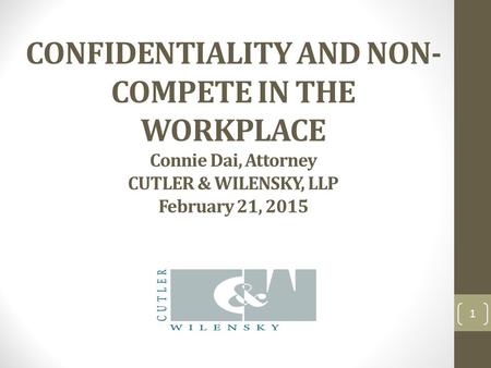 CONFIDENTIALITY AND NON- COMPETE IN THE WORKPLACE Connie Dai, Attorney CUTLER & WILENSKY, LLP February 21, 2015 1.