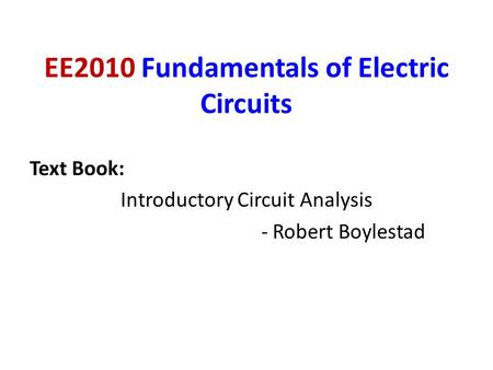 EE2010 Fundamentals of Electric Circuits Text Book: Introductory Circuit Analysis - Robert Boylestad.