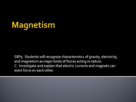 Magnetism S8P5: Students will recognize characteristics of gravity, electricity, and magnetism as major kinds of forces acting in nature. C. Investigate.
