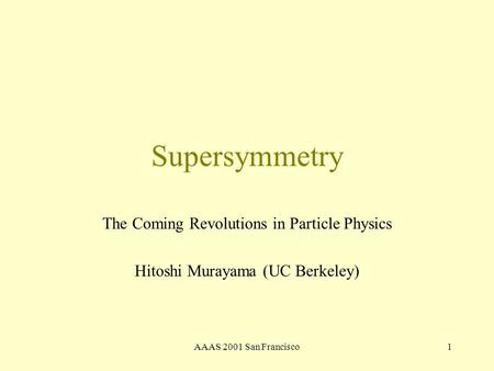 AAAS 2001 San Francisco1 Supersymmetry The Coming Revolutions in Particle Physics Hitoshi Murayama (UC Berkeley)