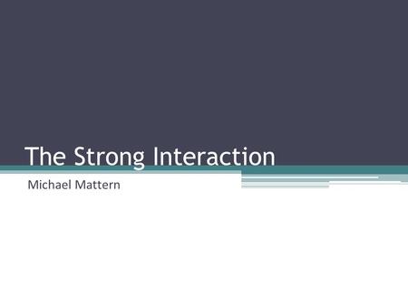 The Strong Interaction Michael Mattern. Contents The fundamental forces History The need of a strong force The Therory from Yukawa The pion as the mediator.
