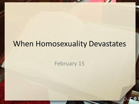 When Homosexuality Devastates February 15. Think about this … As a young person, how did you decide whether something was right or wrong for you to do?