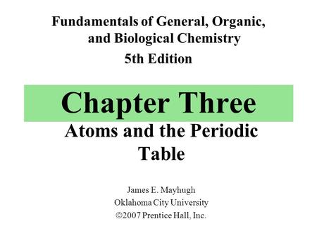 Chapter Three Atoms and the Periodic Table Fundamentals of General, Organic, and Biological Chemistry 5th Edition James E. Mayhugh Oklahoma City University.