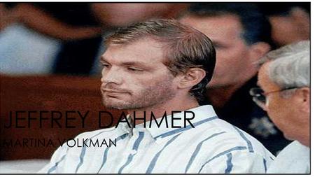 JEFFREY DAHMER MARTINA VOLKMAN. Background  Born in Milwaukee, Wisconsin on May 21, 1960  Born into a loving family  Lived a happy childhood until.