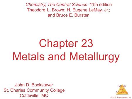 Metals and Metallurgy © 2009, Prentice-Hall, Inc. Chapter 23 Metals and Metallurgy Chemistry, The Central Science, 11th edition Theodore L. Brown; H. Eugene.