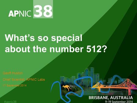 What’s so special about the number 512? Geoff Huston Chief Scientist, APNIC Labs 17 September 2014.