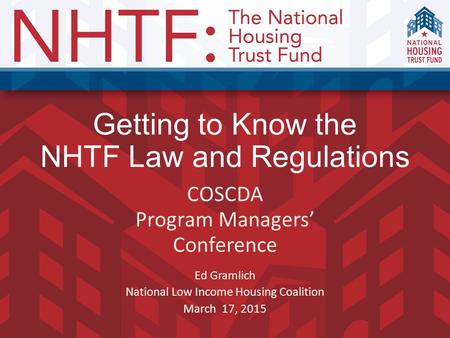 Getting to Know the NHTF Law and Regulations COSCDA Program Managers’ Conference Ed Gramlich National Low Income Housing Coalition March 17, 2015.