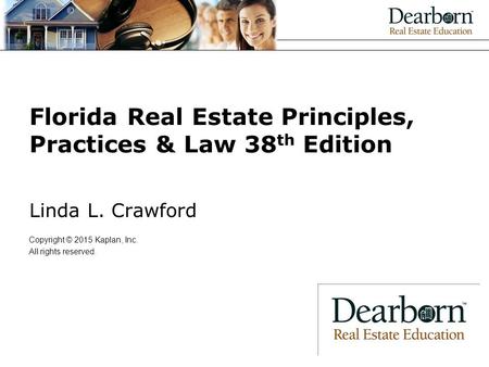 Florida Real Estate Principles, Practices & Law 38 th Edition Linda L. Crawford Copyright © 2015 Kaplan, Inc. All rights reserved.