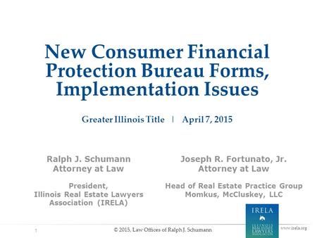 New Consumer Financial Protection Bureau Forms, Implementation Issues Greater Illinois Title | April 7, 2015 1 Ralph J. Schumann Attorney at Law President,