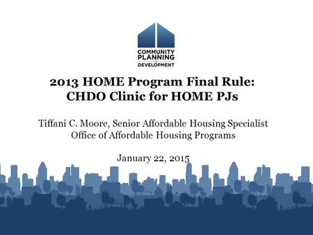 Tiffani C. Moore, Senior Affordable Housing Specialist Office of Affordable Housing Programs January 22, 2015 2013 HOME Program Final Rule: CHDO Clinic.