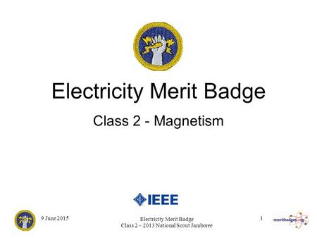 1 Electricity Merit Badge Class 2 – 2013 National Scout Jamboree 9 June 2015 Electricity Merit Badge Class 2 - Magnetism.