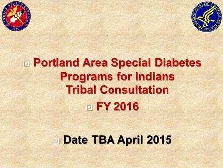  Portland Area Special Diabetes Programs for Indians Tribal Consultation  FY 2016  Date TBA April 2015.