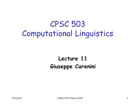 6/9/2015CPSC503 Winter 20091 CPSC 503 Computational Linguistics Lecture 11 Giuseppe Carenini.
