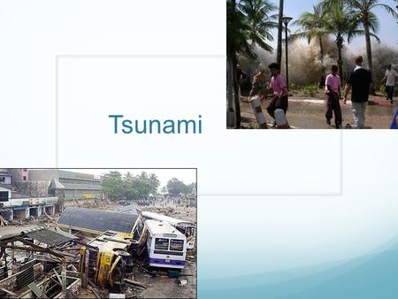 Tsunami. Intro Video… https://www.youtube.com/watch?v=Wx9vPv-T51I#t=42.