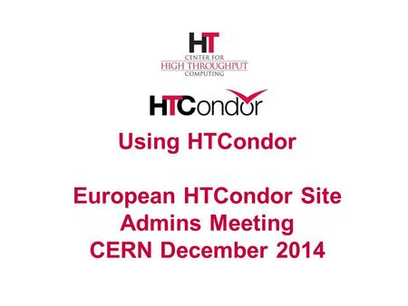 Using HTCondor European HTCondor Site Admins Meeting CERN December 2014.